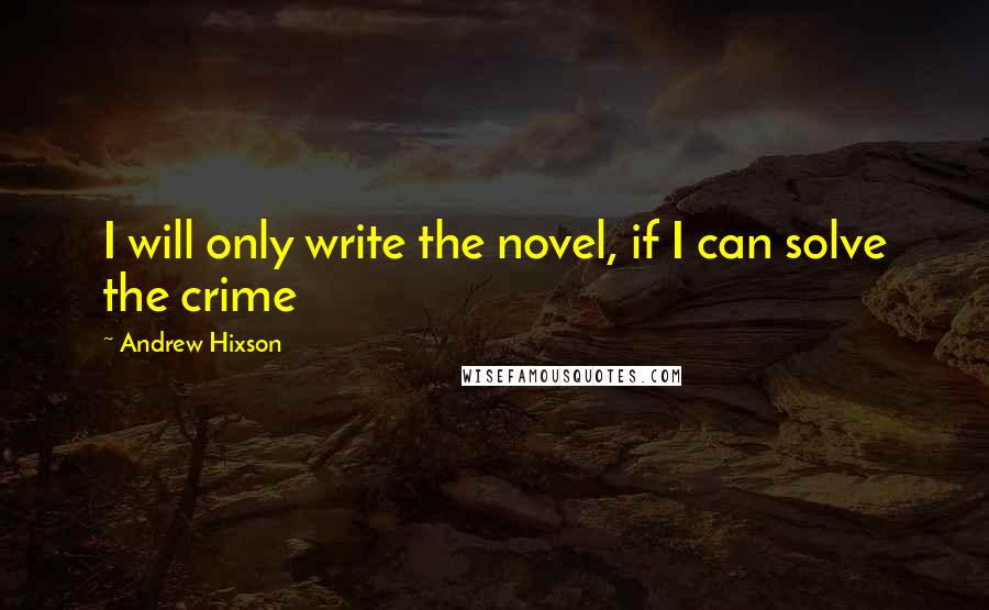 Andrew Hixson quotes: I will only write the novel, if I can solve the crime
