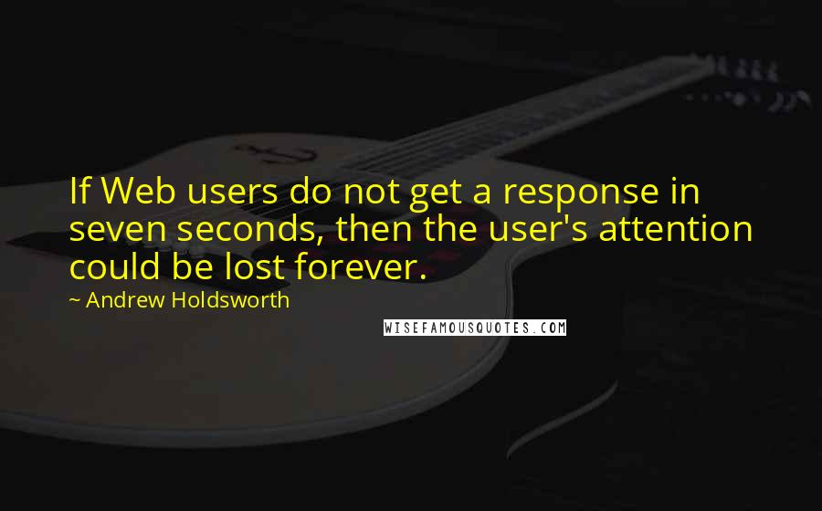 Andrew Holdsworth quotes: If Web users do not get a response in seven seconds, then the user's attention could be lost forever. Andrew Holdsworth quotes: If Web users do not get a response in seven seconds, then the user's attention could be lost forever.