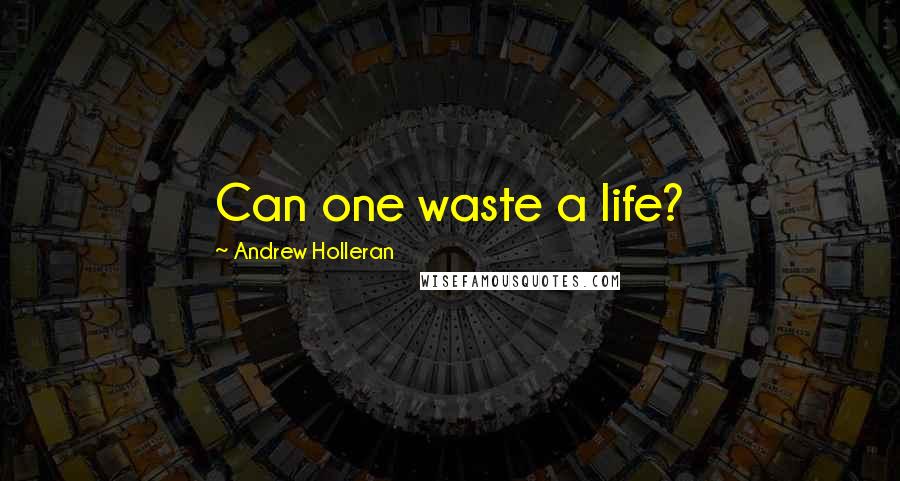 Andrew Holleran quotes: Can one waste a life?
