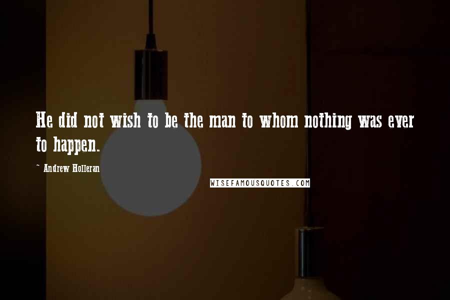 Andrew Holleran quotes: He did not wish to be the man to whom nothing was ever to happen.