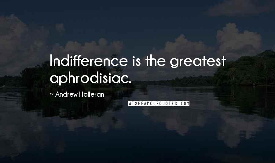 Andrew Holleran quotes: Indifference is the greatest aphrodisiac.