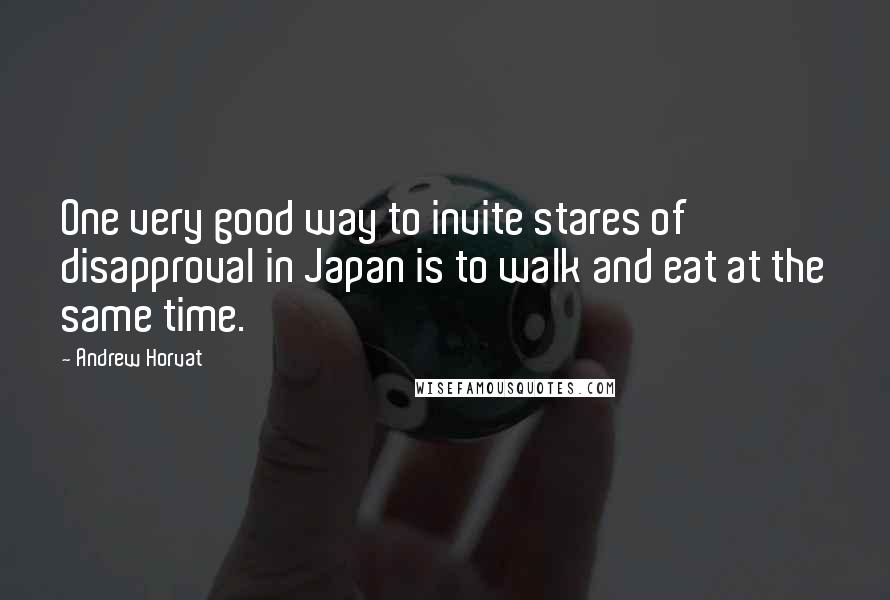 Andrew Horvat quotes: One very good way to invite stares of disapproval in Japan is to walk and eat at the same time.