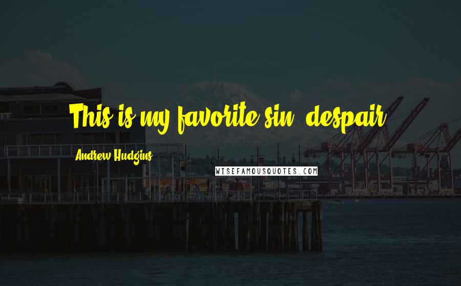 Andrew Hudgins quotes: This is my favorite sin: despair.