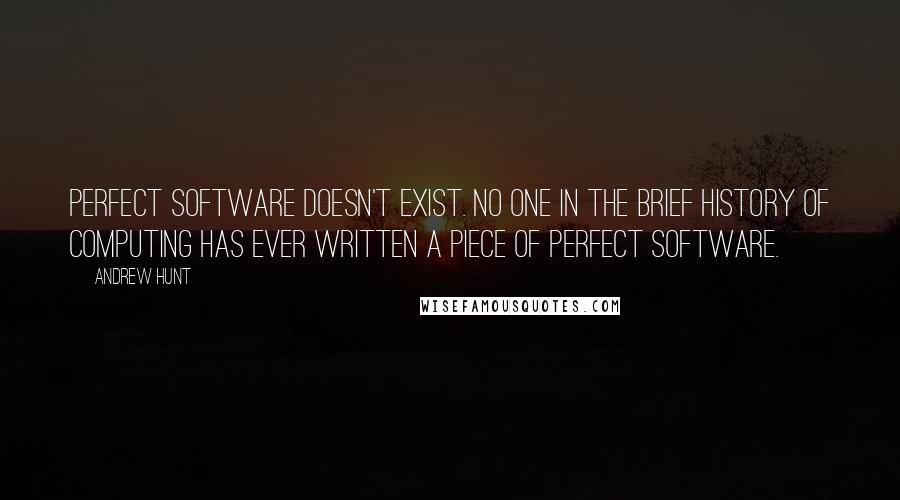 Andrew Hunt quotes: perfect software doesn't exist. No one in the brief history of computing has ever written a piece of perfect software.