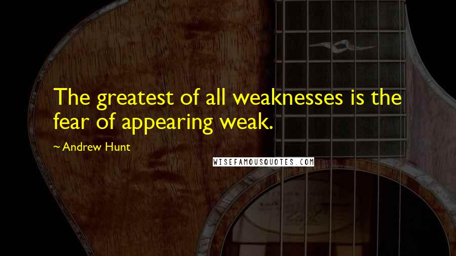 Andrew Hunt quotes: The greatest of all weaknesses is the fear of appearing weak.