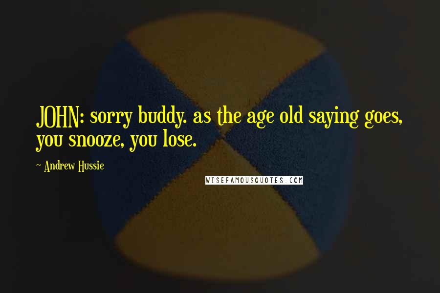 Andrew Hussie quotes: JOHN: sorry buddy. as the age old saying goes, you snooze, you lose.