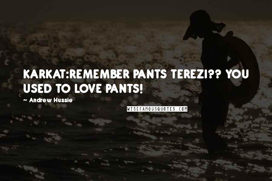Andrew Hussie quotes: KARKAT:REMEMBER PANTS TEREZI?? YOU USED TO LOVE PANTS!