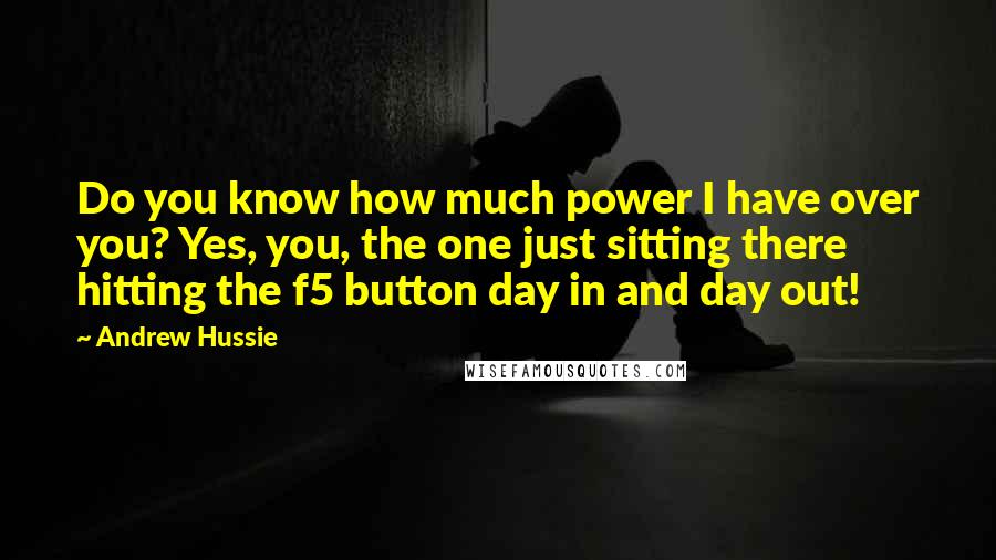 Andrew Hussie quotes: Do you know how much power I have over you? Yes, you, the one just sitting there hitting the f5 button day in and day out!