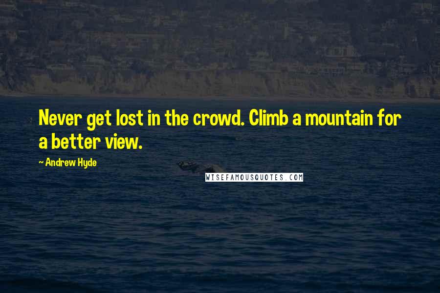 Andrew Hyde quotes: Never get lost in the crowd. Climb a mountain for a better view.