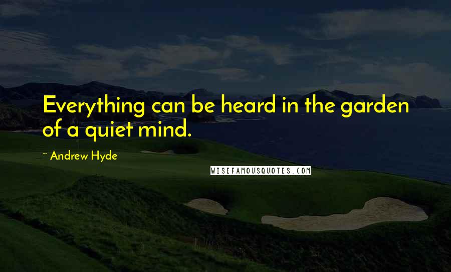 Andrew Hyde quotes: Everything can be heard in the garden of a quiet mind.