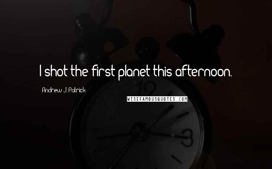 Andrew J. Patrick quotes: I shot the first planet this afternoon.