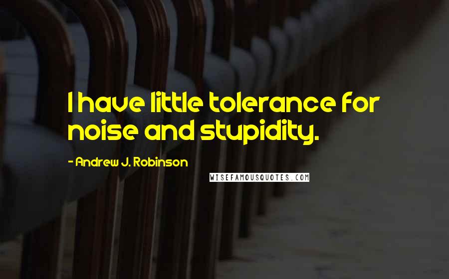 Andrew J. Robinson quotes: I have little tolerance for noise and stupidity.