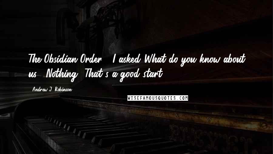 Andrew J. Robinson quotes: The Obsidian Order?" I asked."What do you know about us?""Nothing.""That's a good start.