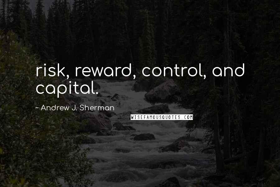 Andrew J. Sherman quotes: risk, reward, control, and capital.