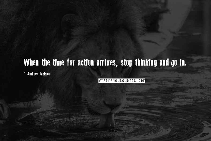 Andrew Jackson quotes: When the time for action arrives, stop thinking and go in.