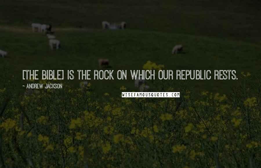 Andrew Jackson quotes: [The Bible] is the rock on which our Republic rests.