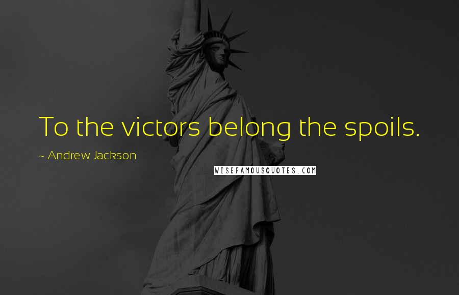 Andrew Jackson quotes: To the victors belong the spoils.