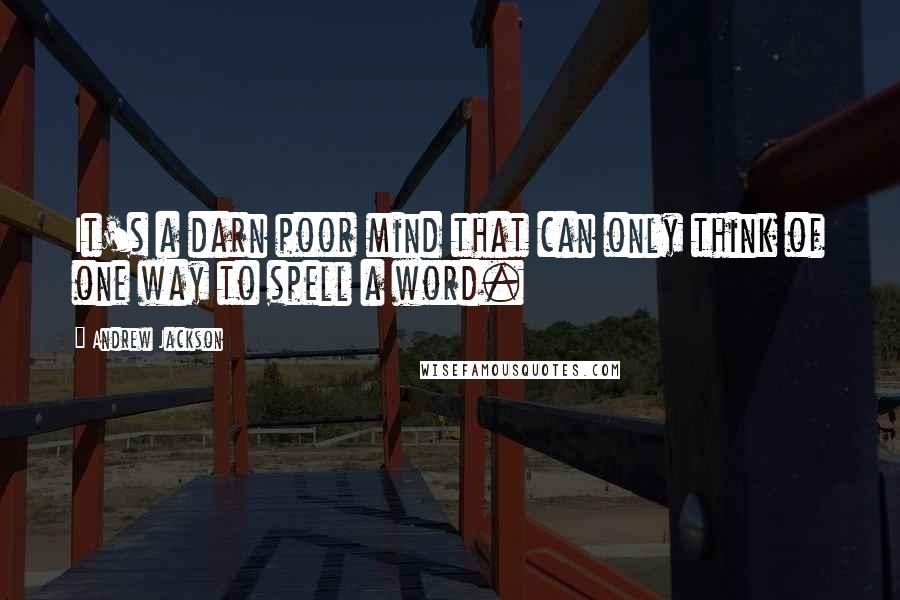 Andrew Jackson quotes: It's a darn poor mind that can only think of one way to spell a word.