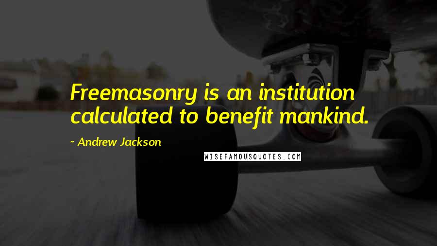 Andrew Jackson quotes: Freemasonry is an institution calculated to benefit mankind.