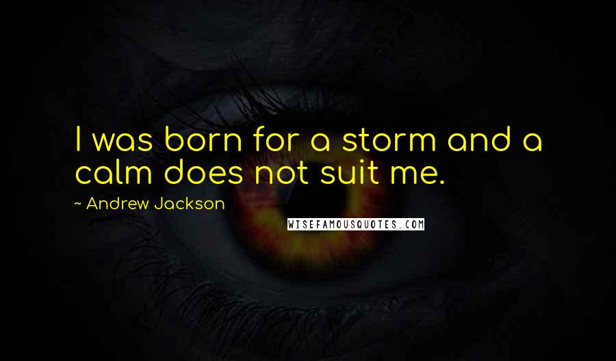 Andrew Jackson quotes: I was born for a storm and a calm does not suit me.