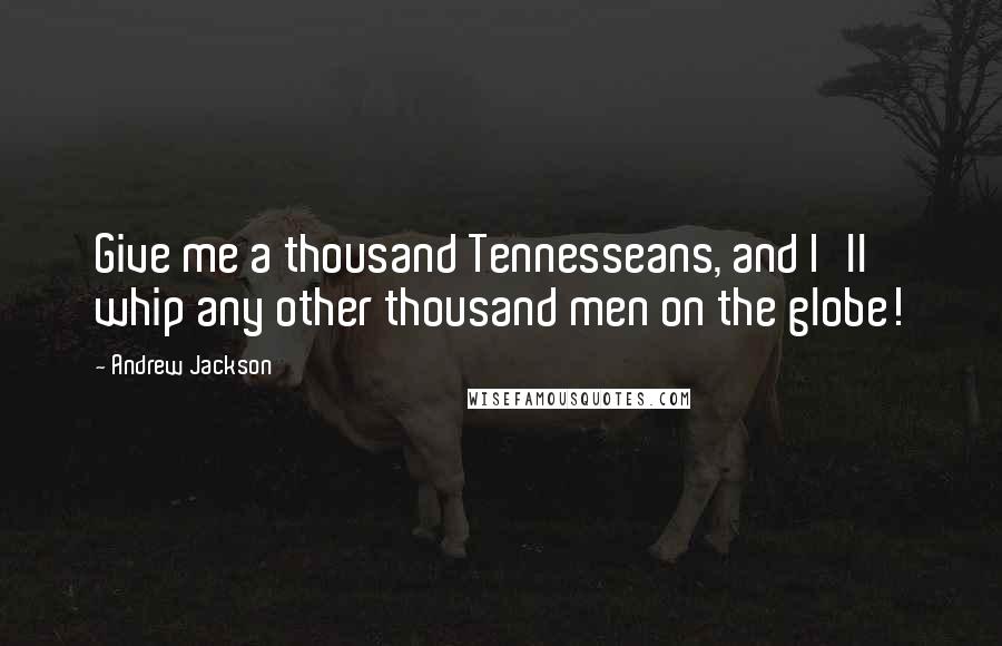 Andrew Jackson quotes: Give me a thousand Tennesseans, and I'll whip any other thousand men on the globe!