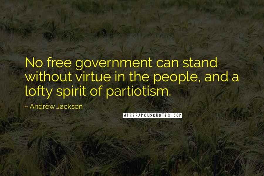 Andrew Jackson quotes: No free government can stand without virtue in the people, and a lofty spirit of partiotism.