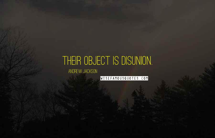 Andrew Jackson quotes: Their object is disunion.