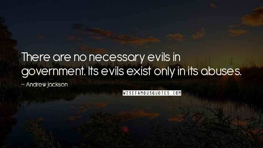 Andrew Jackson quotes: There are no necessary evils in government. Its evils exist only in its abuses.