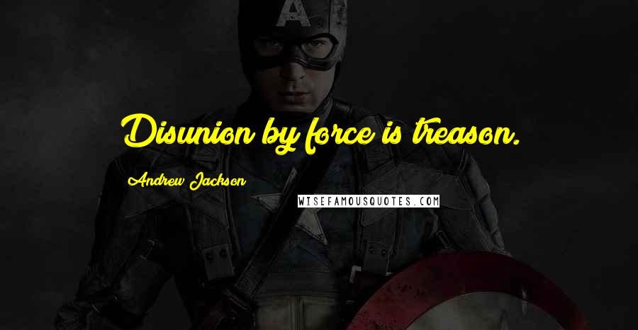 Andrew Jackson quotes: Disunion by force is treason.