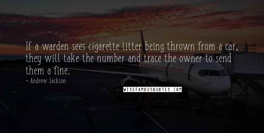 Andrew Jackson quotes: If a warden sees cigarette litter being thrown from a car, they will take the number and trace the owner to send them a fine.