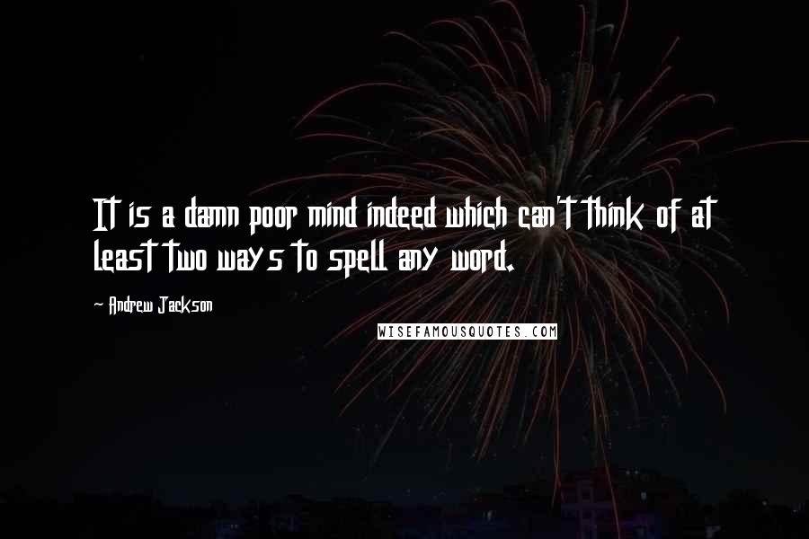 Andrew Jackson quotes: It is a damn poor mind indeed which can't think of at least two ways to spell any word.