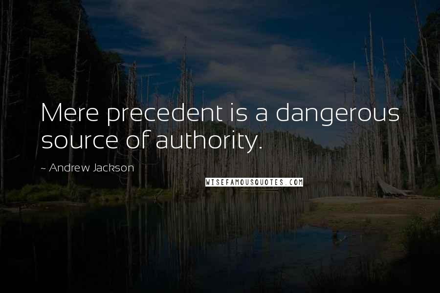 Andrew Jackson quotes: Mere precedent is a dangerous source of authority.