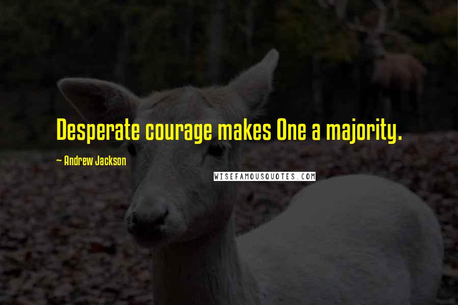 Andrew Jackson quotes: Desperate courage makes One a majority.