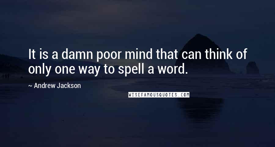 Andrew Jackson quotes: It is a damn poor mind that can think of only one way to spell a word.