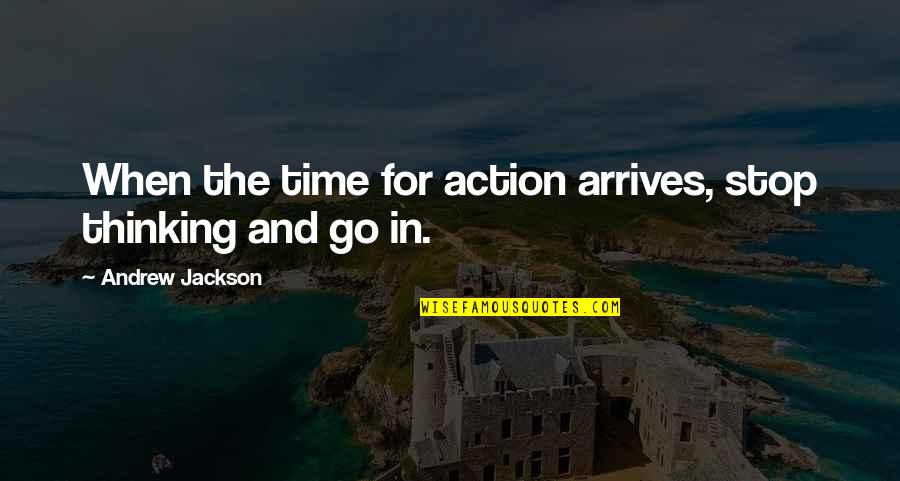 Andrew Jackson Quotes By Andrew Jackson: When the time for action arrives, stop thinking
