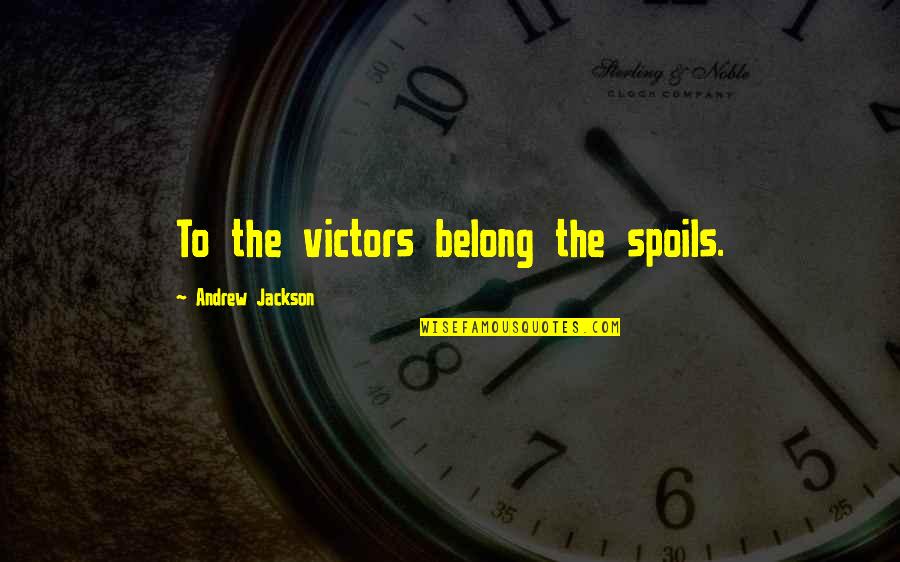 Andrew Jackson Quotes By Andrew Jackson: To the victors belong the spoils. Andrew Jackson Quotes By Andrew Jackson: To the victors belong the spoils.