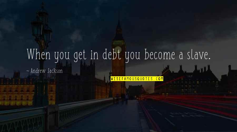 Andrew Jackson Quotes By Andrew Jackson: When you get in debt you become a