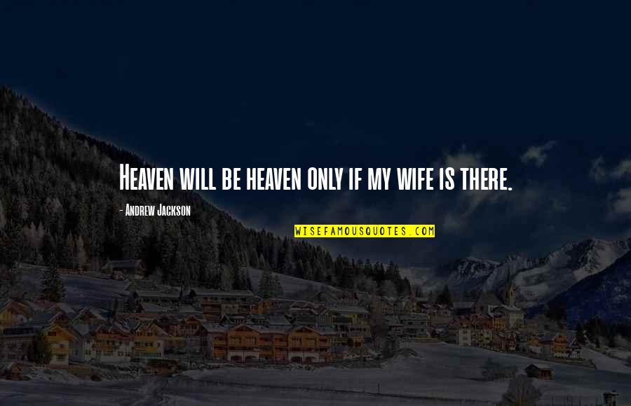 Andrew Jackson Quotes By Andrew Jackson: Heaven will be heaven only if my wife