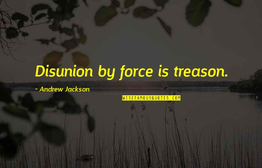 Andrew Jackson Quotes By Andrew Jackson: Disunion by force is treason.