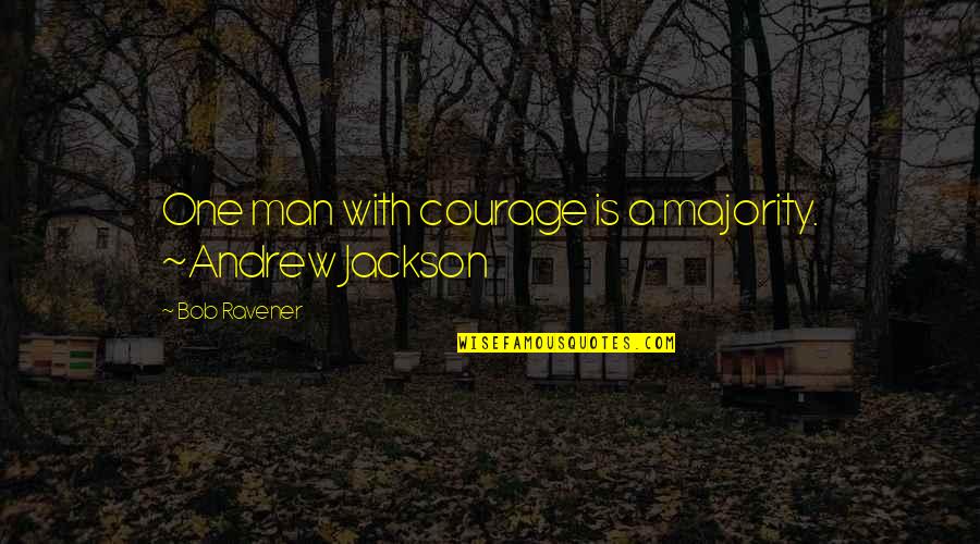 Andrew Jackson Quotes By Bob Ravener: One man with courage is a majority. ~Andrew
