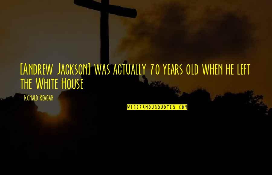Andrew Jackson Quotes By Ronald Reagan: [Andrew Jackson] was actually 70 years old when