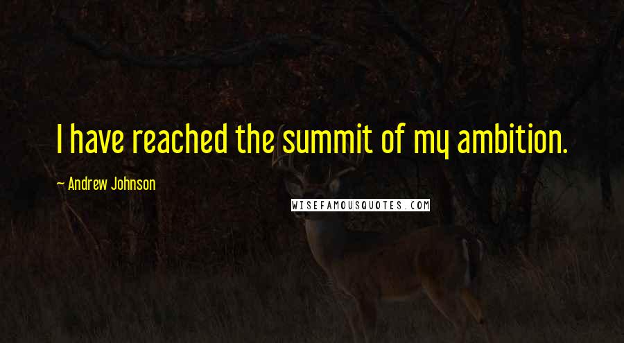 Andrew Johnson quotes: I have reached the summit of my ambition.