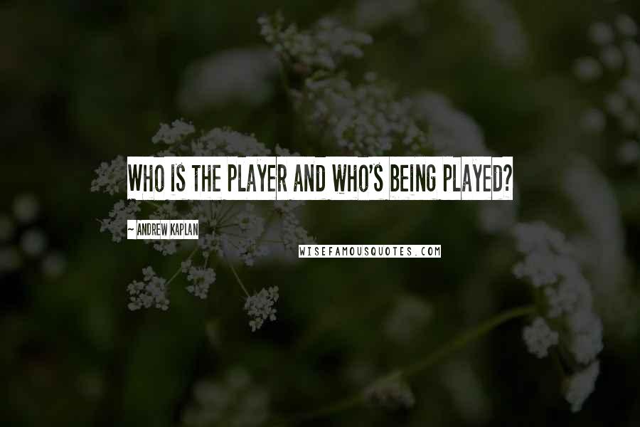 Andrew Kaplan quotes: Who is the player and who's being played?
