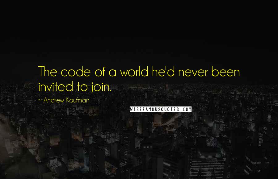 Andrew Kaufman quotes: The code of a world he'd never been invited to join.