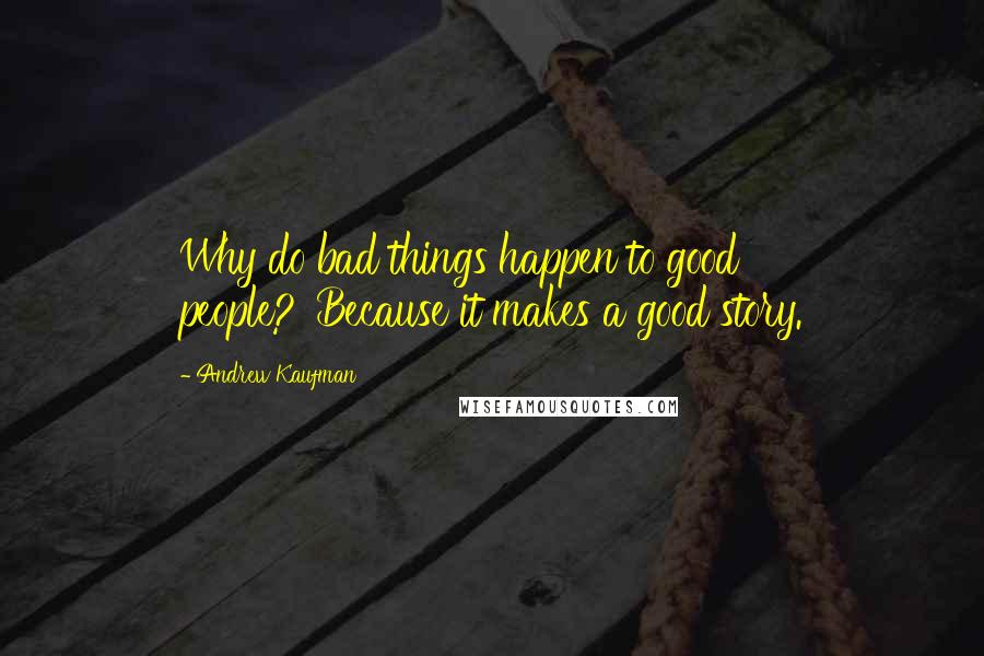Andrew Kaufman quotes: Why do bad things happen to good people?''Because it makes a good story.