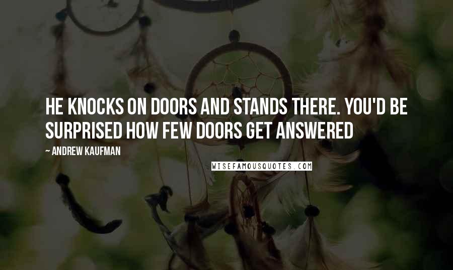 Andrew Kaufman quotes: He knocks on doors and stands there. You'd be surprised how few doors get answered