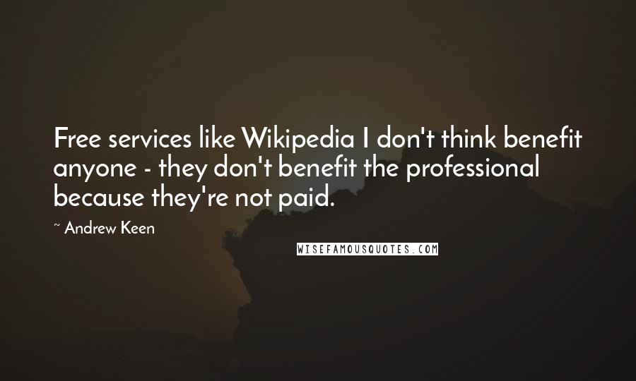 Andrew Keen quotes: Free services like Wikipedia I don't think benefit anyone - they don't benefit the professional because they're not paid.