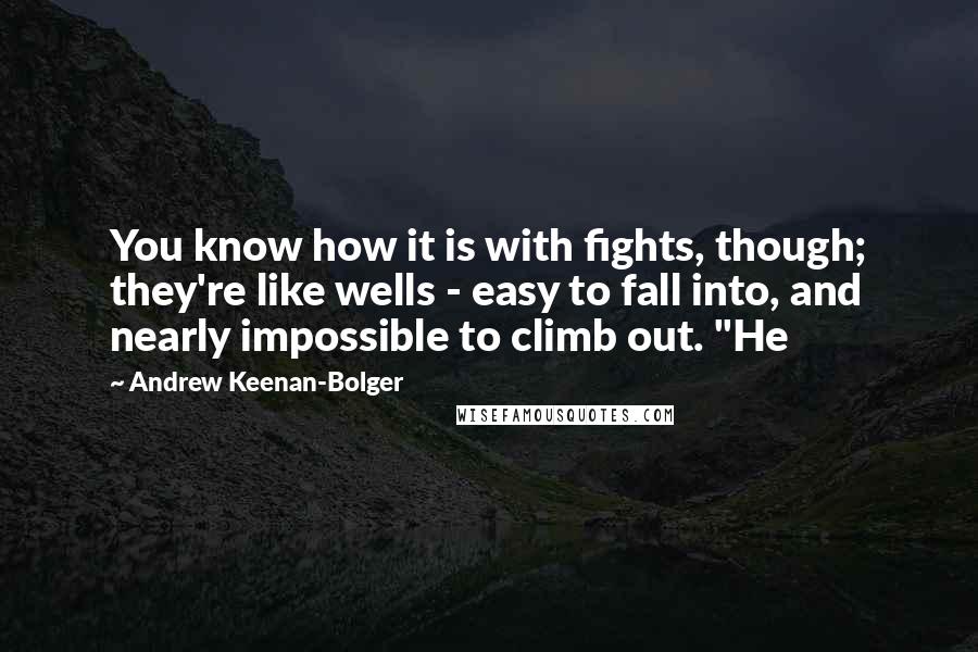 Andrew Keenan-Bolger quotes: You know how it is with fights, though; they're like wells - easy to fall into, and nearly impossible to climb out. "He