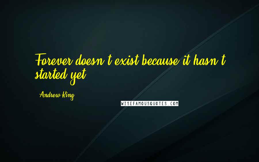 Andrew King quotes: Forever doesn't exist because it hasn't started yet.