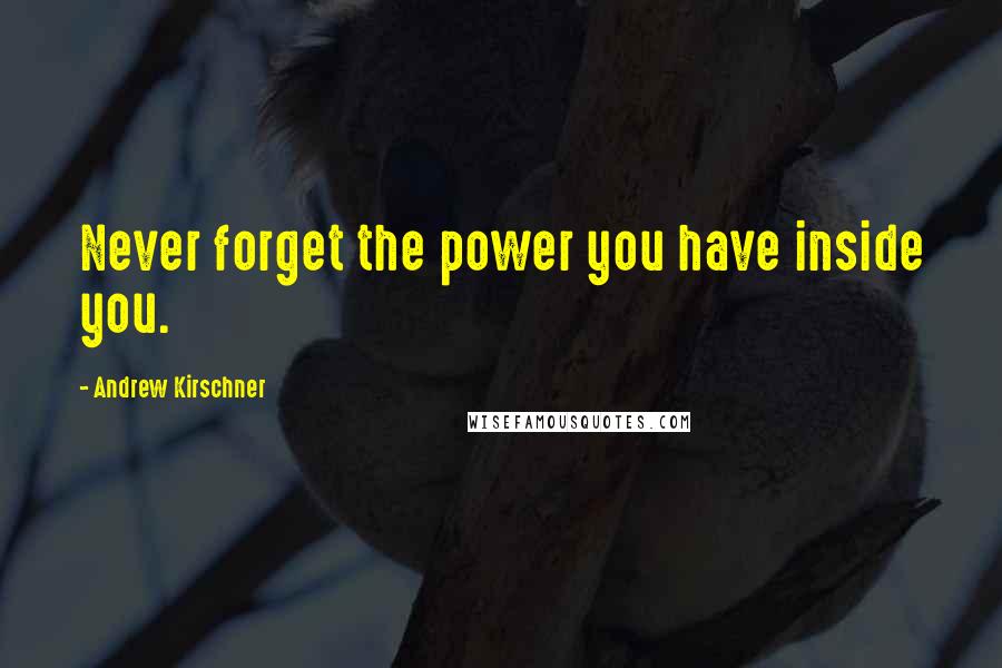 Andrew Kirschner quotes: Never forget the power you have inside you.